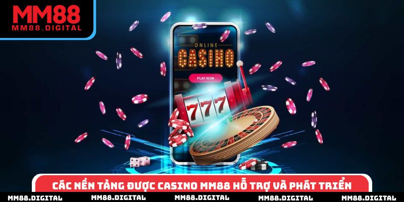 Các nền tảng được casino MM88 hỗ trợ và phát triển