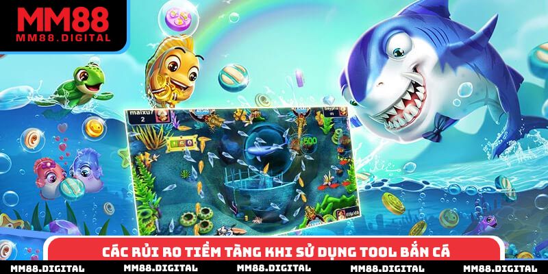 Các rủi ro tiềm tàng khi sử dụng tool bắn cá