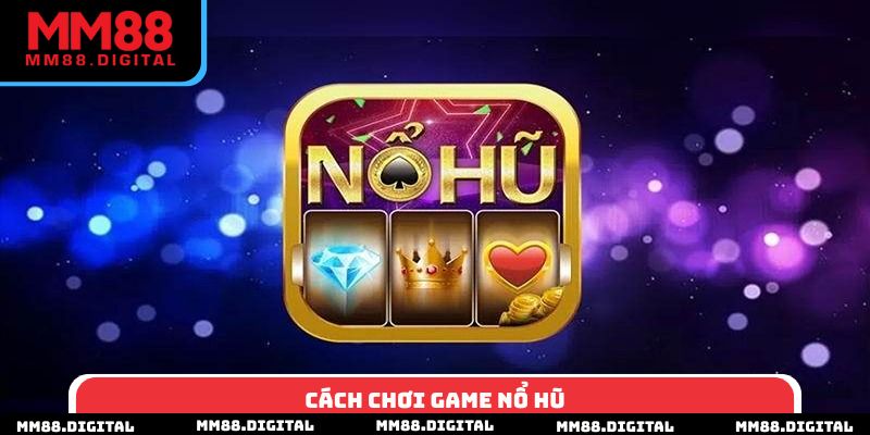 Cách Chơi Game Nổ Hũ