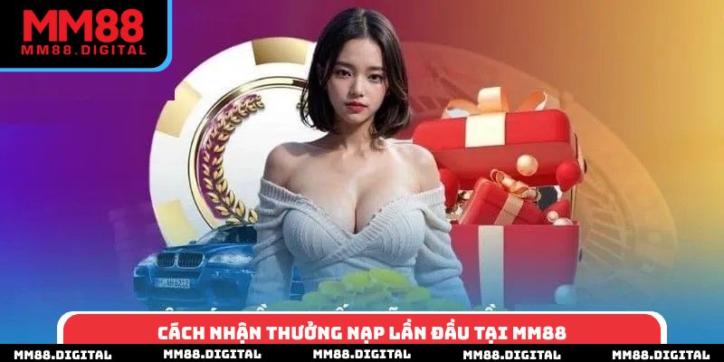 Cách nhận thưởng nạp lần đầu tại MM88