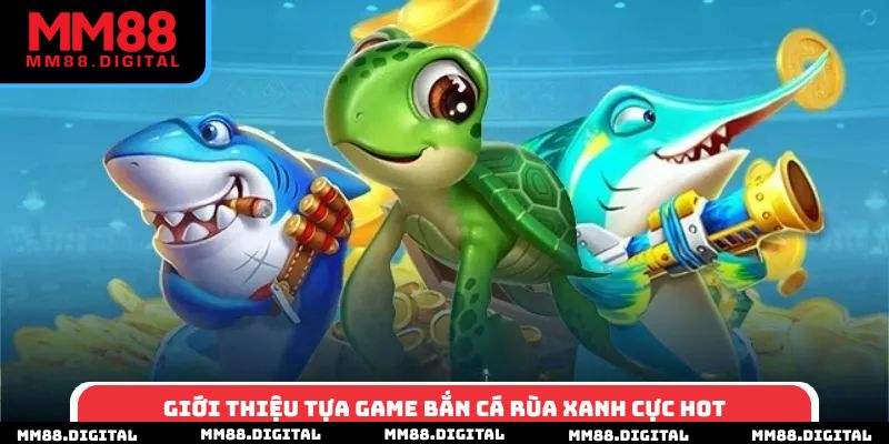 Giới thiệu tựa game bắn cá rùa xanh cực hot