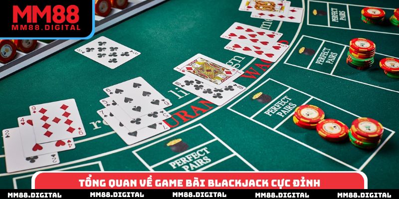 Tổng quan về game bài blackjack cực đỉnh